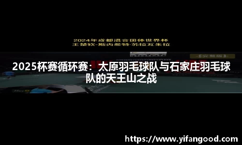 2025杯赛循环赛：太原羽毛球队与石家庄羽毛球队的天王山之战