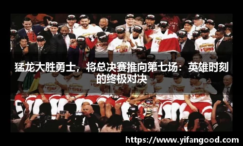 猛龙大胜勇士，将总决赛推向第七场：英雄时刻的终极对决