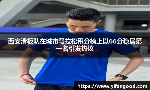 西安滑板队在城市马拉松积分榜上以66分稳居第一名引发热议