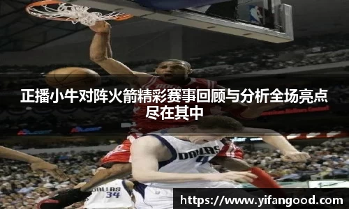 正播小牛对阵火箭精彩赛事回顾与分析全场亮点尽在其中